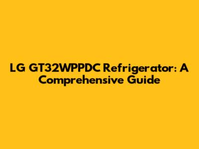 LG GT32WPPDC Refrigerator: A Comprehensive Guide