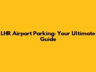 LHR Airport Parking: Your Ultimate Guide