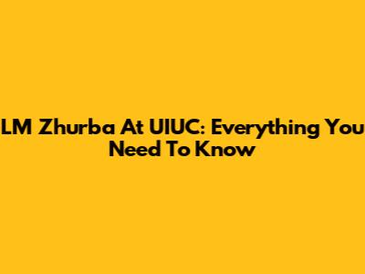 LM Zhurba At UIUC: Everything You Need To Know