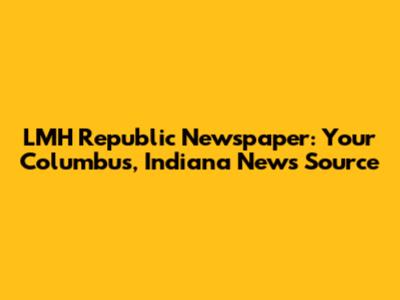 LMH Republic Newspaper: Your Columbus, Indiana News Source