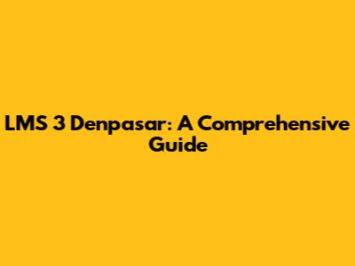 LMS 3 Denpasar: A Comprehensive Guide
