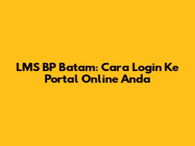 LMS BP Batam: Cara Login Ke Portal Online Anda