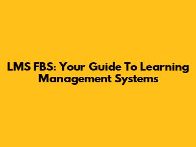 LMS FBS: Your Guide To Learning Management Systems