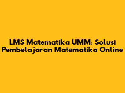 LMS Matematika UMM: Solusi Pembelajaran Matematika Online