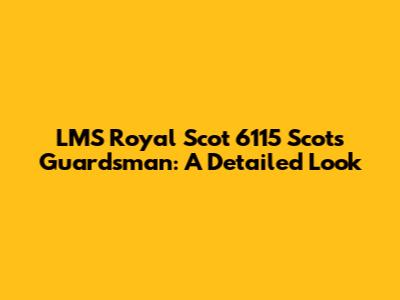 LMS Royal Scot 6115 Scots Guardsman: A Detailed Look