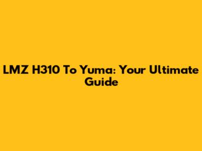 LMZ H310 To Yuma: Your Ultimate Guide