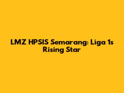 LMZ HPSIS Semarang: Liga 1's Rising Star