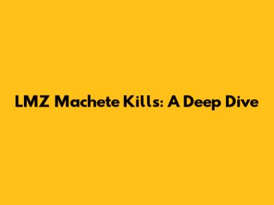 LMZ Machete Kills: A Deep Dive