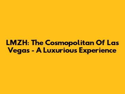 LMZH: The Cosmopolitan Of Las Vegas - A Luxurious Experience