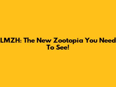 LMZH: The New Zootopia You Need To See!