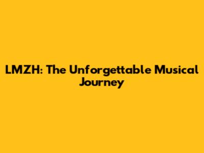 LMZH: The Unforgettable Musical Journey