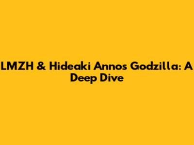 LMZH & Hideaki Anno's Godzilla: A Deep Dive