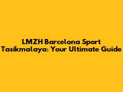 LMZH Barcelona Sport Tasikmalaya: Your Ultimate Guide
