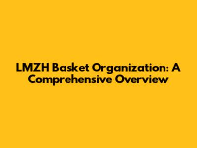 LMZH Basket Organization: A Comprehensive Overview