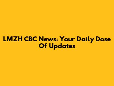 LMZH CBC News: Your Daily Dose Of Updates