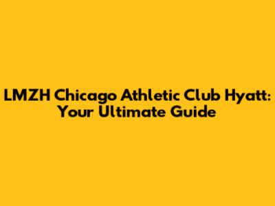 LMZH Chicago Athletic Club Hyatt: Your Ultimate Guide