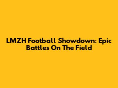 LMZH Football Showdown: Epic Battles On The Field