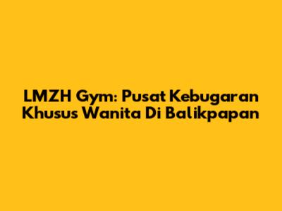 LMZH Gym: Pusat Kebugaran Khusus Wanita Di Balikpapan