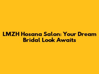 LMZH Hosana Salon: Your Dream Bridal Look Awaits