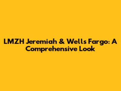 LMZH Jeremiah & Wells Fargo: A Comprehensive Look