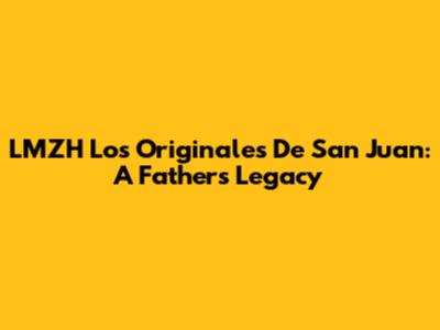 LMZH Los Originales De San Juan: A Father's Legacy
