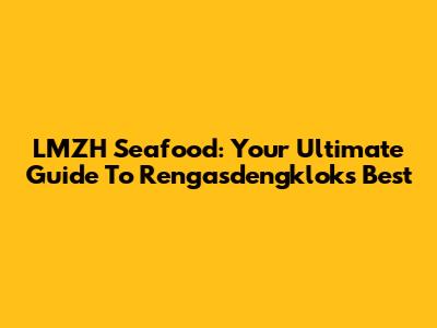 LMZH Seafood: Your Ultimate Guide To Rengasdengklok's Best