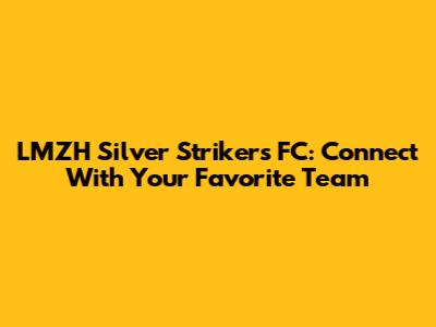 LMZH Silver Strikers FC: Connect With Your Favorite Team