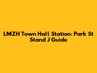 LMZH Town Hall Station: Park St Stand J Guide