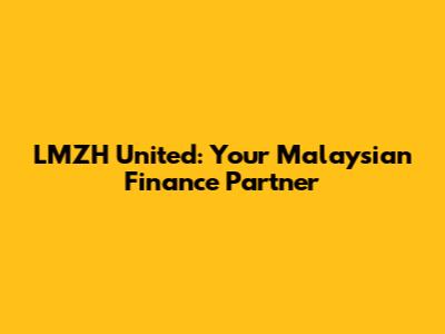 LMZH United: Your Malaysian Finance Partner