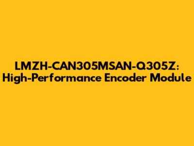 LMZH-CAN305MSAN-Q305Z: High-Performance Encoder Module