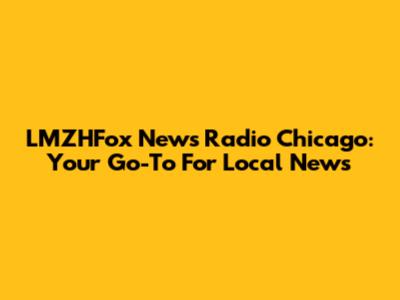 LMZHFox News Radio Chicago: Your Go-To For Local News