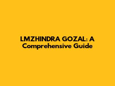 LMZHINDRA GOZAL: A Comprehensive Guide