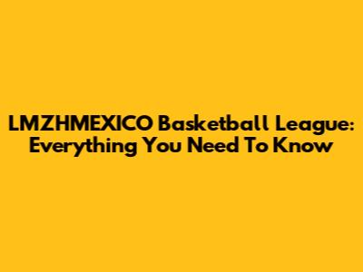 LMZHMEXICO Basketball League: Everything You Need To Know