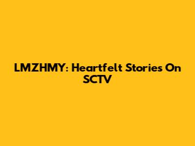 LMZHMY: Heartfelt Stories On SCTV