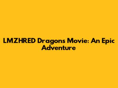 LMZHRED Dragons Movie: An Epic Adventure