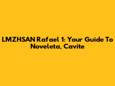LMZHSAN Rafael 1: Your Guide To Noveleta, Cavite