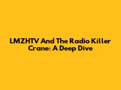 LMZHTV And The Radio Killer Crane: A Deep Dive