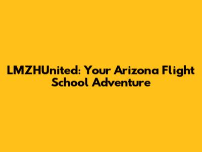 LMZHUnited: Your Arizona Flight School Adventure