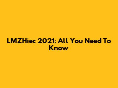 LMZHiec 2021: All You Need To Know