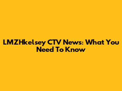 LMZHkelsey CTV News: What You Need To Know