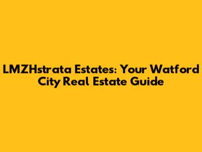 LMZHstrata Estates: Your Watford City Real Estate Guide
