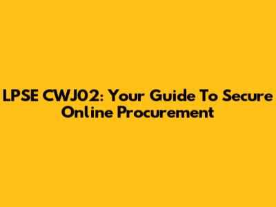 LPSE CWJ02: Your Guide To Secure Online Procurement