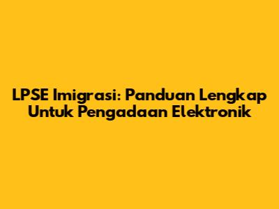 LPSE Imigrasi: Panduan Lengkap Untuk Pengadaan Elektronik