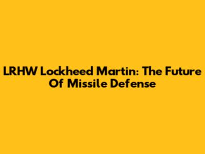 LRHW Lockheed Martin: The Future Of Missile Defense