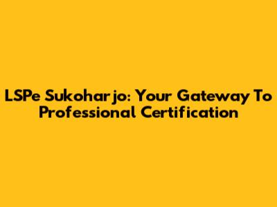 LSPe Sukoharjo: Your Gateway To Professional Certification
