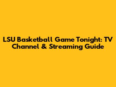 LSU Basketball Game Tonight: TV Channel & Streaming Guide