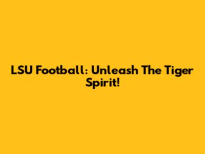 LSU Football: Unleash The Tiger Spirit!