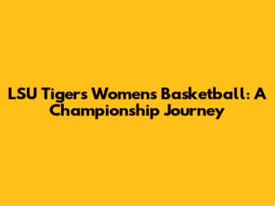 LSU Tigers Women's Basketball: A Championship Journey