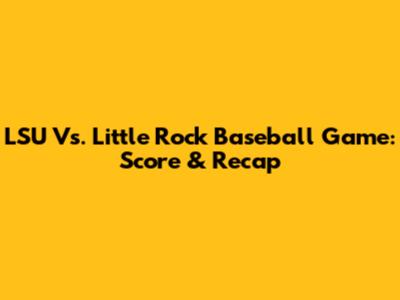 LSU Vs. Little Rock Baseball Game: Score & Recap