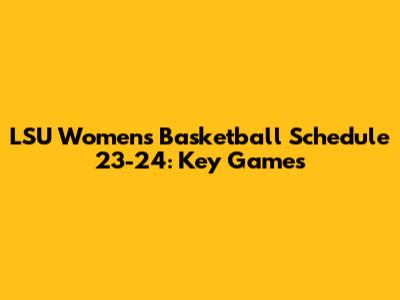 LSU Women's Basketball Schedule 23-24: Key Games